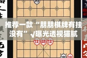 推荐一款“朋朋棋牌有挂没有”√曝光透视猫腻