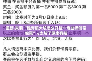 重磅.来袭“胜弈填大坑怎么开挂一专业师傅带你赢”√太坑了原来有挂