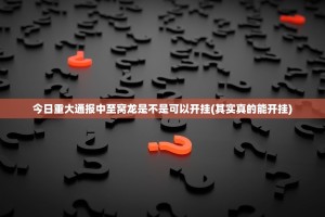 今日重大通报中至窝龙是不是可以开挂(其实真的能开挂)