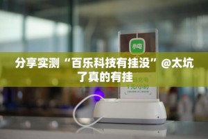 分享实测“百乐科技有挂没”@太坑了真的有挂