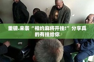 重磅.来袭“相约麻将开挂!”分享真的有挂给你