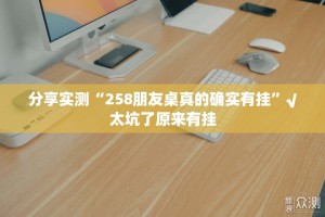 分享实测“258朋友桌真的确实有挂”√太坑了原来有挂