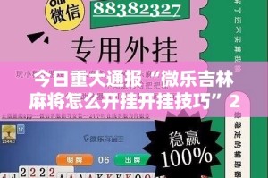 今日重大通报“微乐吉林麻将怎么开挂开挂技巧”2025（果然有挂）