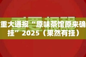 今日重大通报“原味茶馆原来确实有挂”2025（果然有挂）
