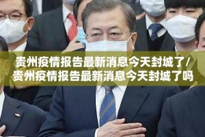 贵州疫情报告最新消息今天封城了/贵州疫情报告最新消息今天封城了吗