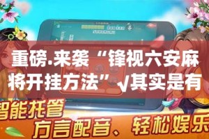 重磅.来袭“锋视六安麻将开挂方法”√其实是有挂