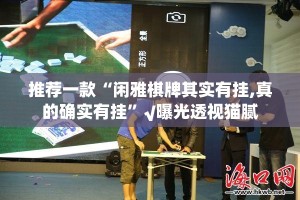 推荐一款“闲雅棋牌其实有挂,真的确实有挂”√曝光透视猫腻