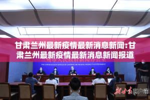 甘肃兰州最新疫情最新消息新闻:甘肃兰州最新疫情最新消息新闻报道