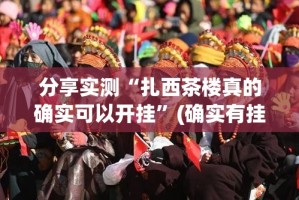 分享实测“扎西茶楼真的确实可以开挂”(确实有挂)