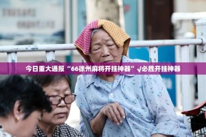 今日重大通报“66徐州麻将开挂神器”√必胜开挂神器