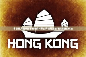 今日重大通报微乐云南麻将怎么开挂开挂技巧实测确实有挂