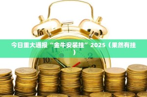 今日重大通报“金牛安装挂”2025（果然有挂）