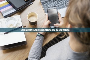 分享实测创乐缘到底真的有挂吗2025果然有挂