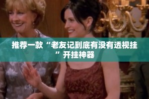 推荐一款“老友记到底有没有透视挂”开挂神器