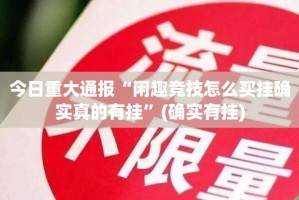 今日重大通报“闲趣竞技怎么买挂确实真的有挂”(确实有挂)