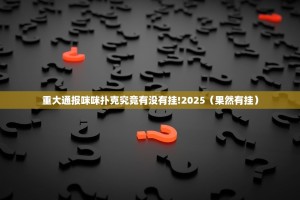 重大通报咪咪扑克究竟有没有挂!2025（果然有挂）