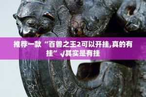 推荐一款“百兽之王2可以开挂,真的有挂”√其实是有挂