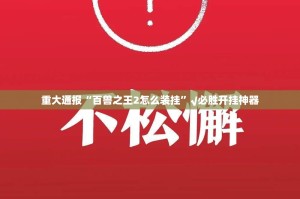 重大通报“百兽之王2怎么装挂”√必胜开挂神器