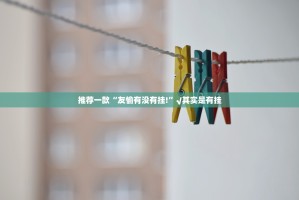 推荐一款“友愉有没有挂!”√其实是有挂