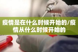 疫情是在什么时候开始的/疫情从什么时候开始的