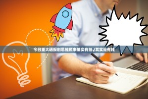 今日重大通报创思维原来确实有挂√其实是有挂