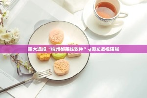 重大通报“杭州都莱挂软件”√曝光透视猫腻