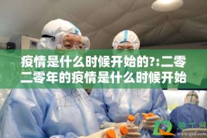 疫情是什么时候开始的?:二零二零年的疫情是什么时候开始的