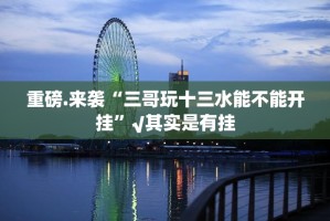 重磅.来袭“三哥玩十三水能不能开挂”√其实是有挂