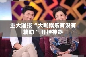 重大通报“大咖娱乐有没有辅助 ”开挂神器