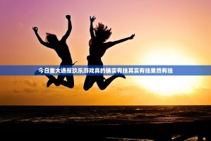 今日重大通报玖乐游戏真的确实有挂其实有挂果然有挂