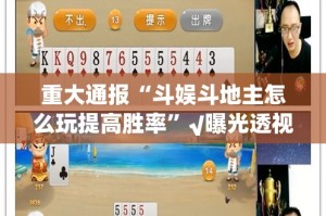 重大通报“斗娱斗地主怎么玩提高胜率”√曝光透视猫腻