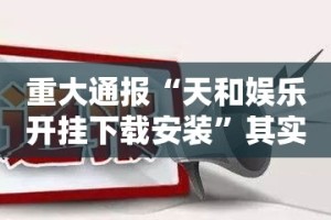 重大通报“天和娱乐开挂下载安装”其实有挂-知乎