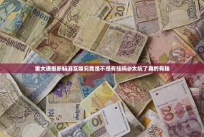 重大通报新畅游互娱究竟是不是有挂吗@太坑了真的有挂