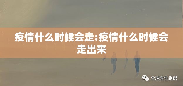 疫情什么时候会走:疫情什么时候会走出来