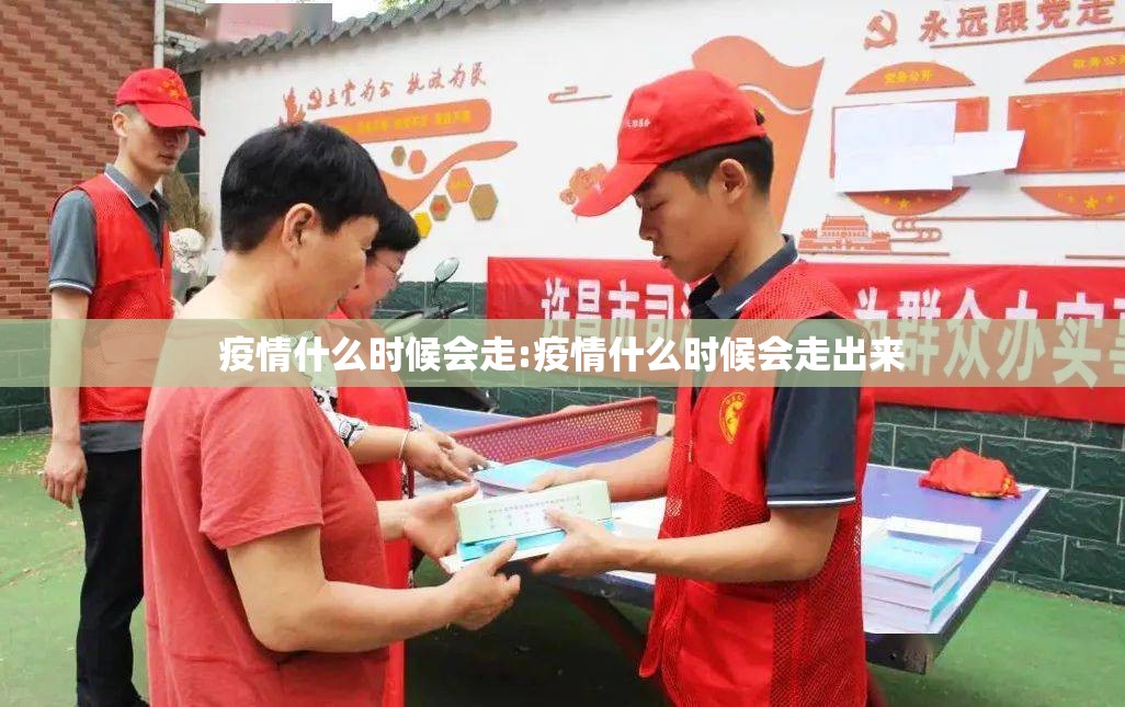 疫情什么时候会走:疫情什么时候会走出来