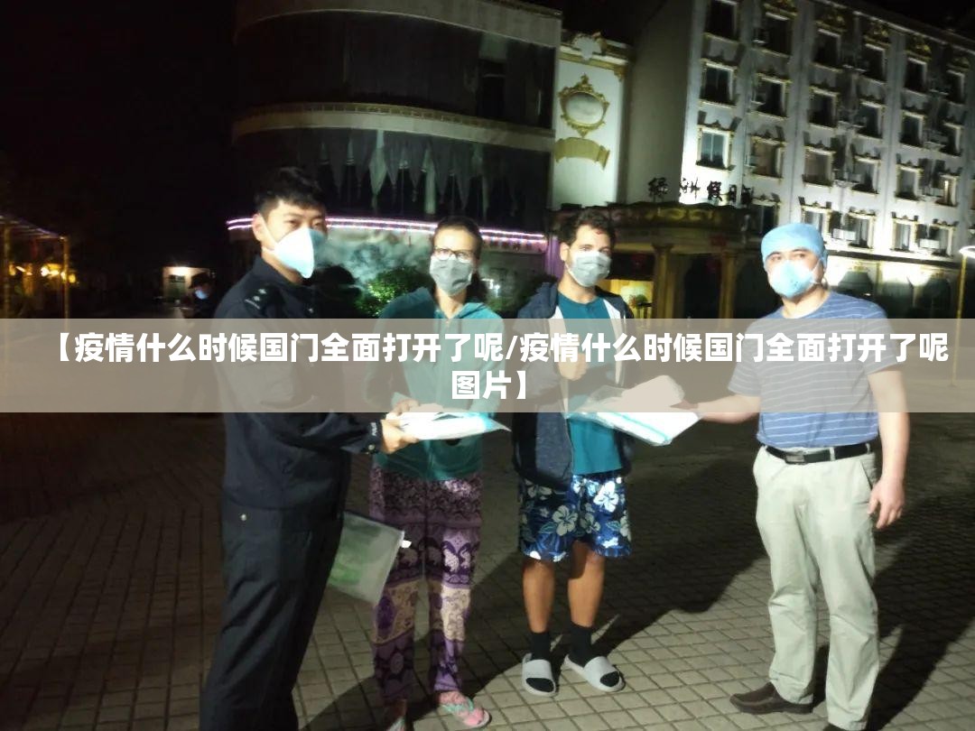 【疫情什么时候国门全面打开了呢/疫情什么时候国门全面打开了呢图片】