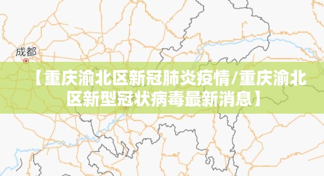 【重庆渝北区新冠肺炎疫情/重庆渝北区新型冠状病毒最新消息】