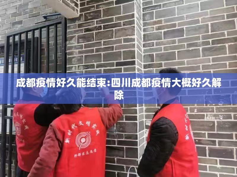 成都疫情好久能结束:四川成都疫情大概好久解除