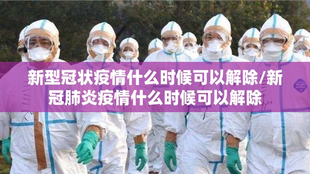 新型冠状疫情什么时候可以解除/新冠肺炎疫情什么时候可以解除