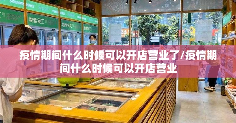 疫情期间什么时候可以开店营业了/疫情期间什么时候可以开店营业