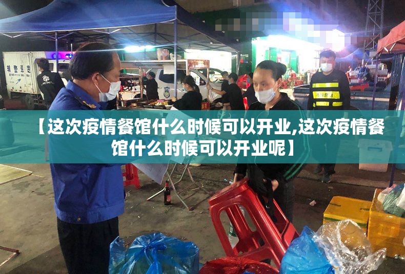 【这次疫情餐馆什么时候可以开业,这次疫情餐馆什么时候可以开业呢】