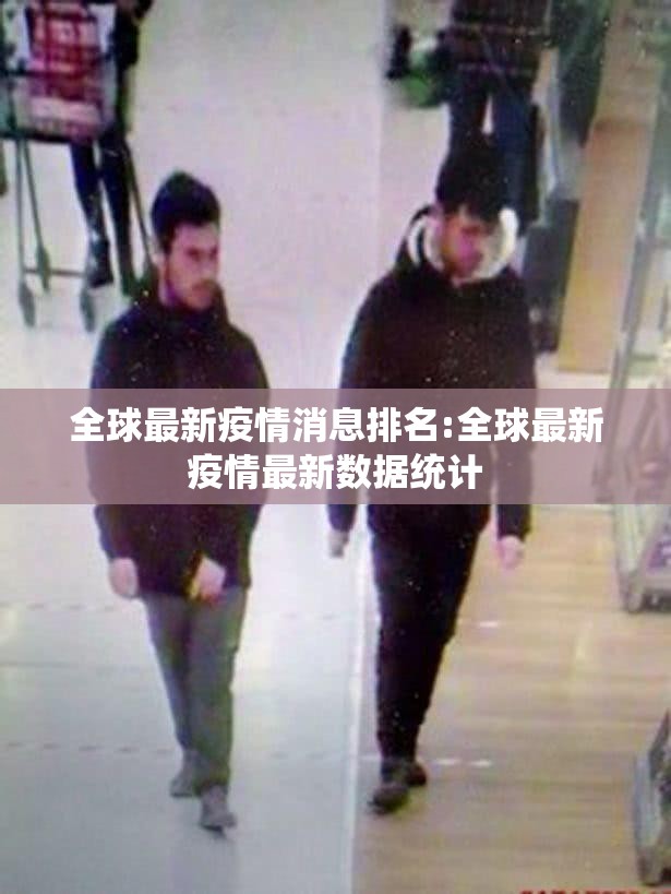 全球最新疫情消息排名:全球最新疫情最新数据统计