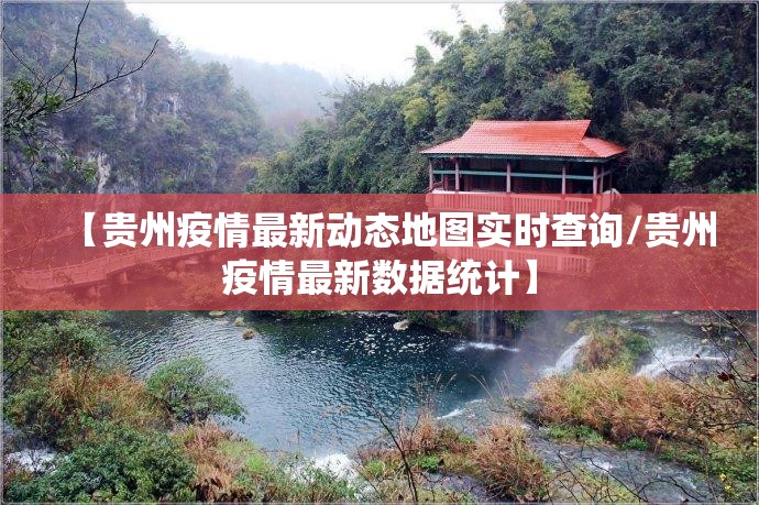 【贵州疫情最新动态地图实时查询/贵州疫情最新数据统计】