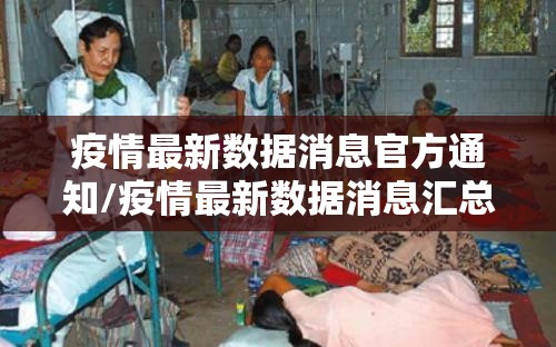 疫情最新数据消息官方通知/疫情最新数据消息汇总