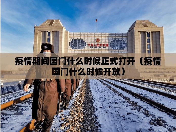 疫情期间国门什么时候正式打开（疫情国门什么时候开放）