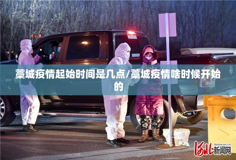 藁城疫情起始时间是几点/藁城疫情啥时候开始的
