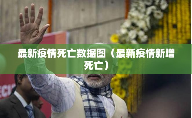 最新疫情死亡数据图（最新疫情新增死亡）