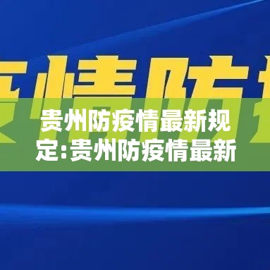贵州防疫情最新规定:贵州防疫情最新规定公告