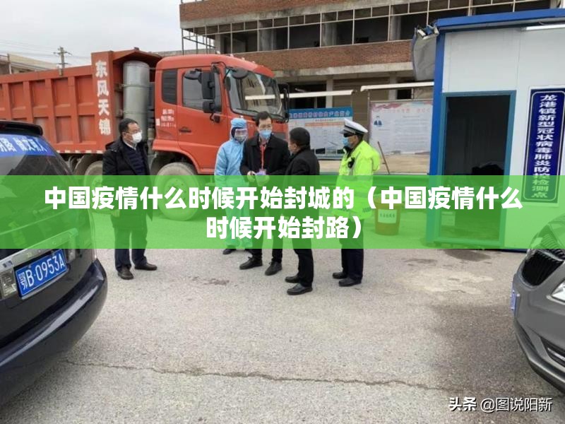中国疫情什么时候开始封城的（中国疫情什么时候开始封路）