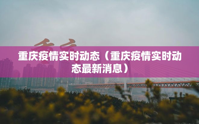 重庆疫情实时动态（重庆疫情实时动态最新消息）